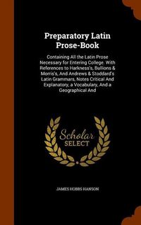 Produktbild: Preparatory Latin Prose-Book: Containing All the Latin Prose Necessary for Entering College. With References to Harkness's, Bullions & Morris's, And