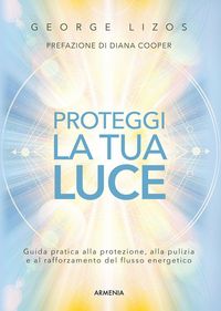 Produktbild: Proteggi la tua luce. Guida pratica alla protezione, pulizia e rafforzamento energetico
