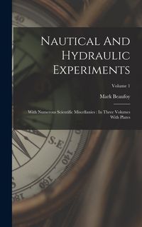Produktbild: Nautical And Hydraulic Experiments: With Numerous Scientific Miscellanies: In Three Volumes With Plates; Volume 1