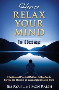 Produktbild: How to Relax Your Mind - The 10 Best Ways: Effective and Practical Methods to Help You to Survive and Thrive in an Increasingly Stressful World