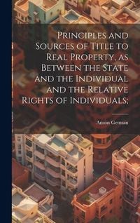 Produktbild: Principles and Sources of Title to Real Property, as Between the State and the Individual and the Relative Rights of Individuals;