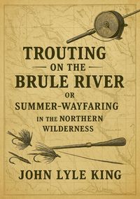 Produktbild: Trouting on the Brule River: Or Summer-Wayfaring in the Northern Wilderness