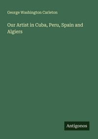 Produktbild: Our Artist in Cuba, Peru, Spain and Algiers