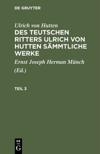 Produktbild: Des teutschen Ritters Ulrich von Hutten s&auml;mmtliche Werke. Teil 3
