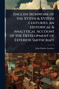 Produktbild: English Ironwork of the XVIIth & XVIIIth Centuries; an Historical & Analytical Account of the Development of Exterior Smithcraft