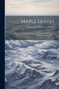 Produktbild: Maple Leaves: A Budget Of Legendary, Historical, Critical, And Sporting Intelligence. [1st-7th Ser.]