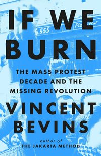Produktbild: Bevins, V: If We Burn: The Mass Protest Decade and the Missi