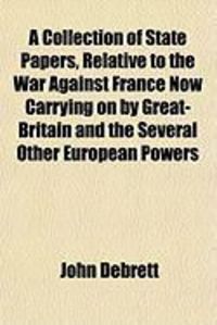 Produktbild: A Collection of State Papers, Relative to the War Against France Now Carrying on by Great-Britain and the Several Other European Powers