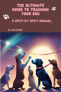 Produktbild: The Ultimate Guide to Training Your Dog A Step-by-Step Manual (All about Pets, #2)