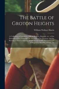 Produktbild: The Battle of Groton Heights: A Collection of Narratives, Official Reports, Records, etc., of the Storming of Fort Griswold, the Massacre of its Gar