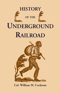 Produktbild: History of the Underground Railroad as It Was Conducted by the Anti-Slavery League, Including Many Thrilling Encounters Between Those Aiding the Slave