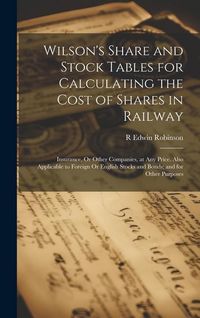 Produktbild: Wilson's Share and Stock Tables for Calculating the Cost of Shares in Railway: Insurance, Or Other Companies, at Any Price. Also Applicable to Foreign