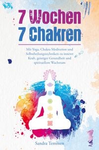 Produktbild: 7 Wochen 7 Chakren - Mit Yoga, Chakra Meditation und Selbstheilungstechniken zu innerer Kraft, geistiger Gesundheit und spirituellem Wachstum