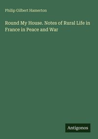 Produktbild: Round My House. Notes of Rural Life in France in Peace and War