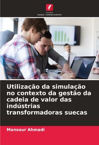 Produktbild: Utiliza&ccedil;&atilde;o da simula&ccedil;&atilde;o no contexto da gest&atilde;o da cadeia de valor das ind&uacute;strias transformadoras suecas