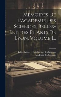Produktbild: Memoires De L'academie Des Sciences, Belles-lettres Et Arts De Lyon, Volume 1...