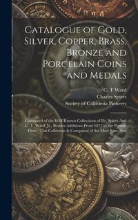 Produktbild: Catalogue of Gold, Silver, Copper, Brass, Bronze and Porcelain Coins and Medals: Composed of the Well Known Collections of Dr. Spiers And C. T. Ward,