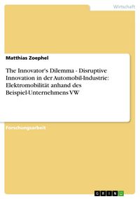 Produktbild: The Innovator's Dilemma - Disruptive Innovation in der Automobil-Industrie: Elektromobilit&auml;t anhand des Beispiel-Unternehmens VW