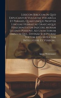 Produktbild: Lexicon Biblicum In Quo Explicantur Vulgatae Vocabula Et Phrases, Quaecunque Propter Linguae Hebraicae Graecaeque Peregrinitatem Injicere Moram Legenti Possunt. Ad Usum Eorum Omnium Qui... Divinae Scripturae Textum Et Contextum Intelligere Et Verbum...