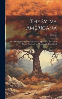 Produktbild: The Sylva Americana; or a Description of the Forest Trees Indigenous to the United States, Practically and Botanically Considered