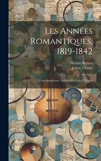 Produktbild: Les ann&eacute;es romantiques, 1819-1842; correspondence. Publi&eacute;e par Julien Tiersot