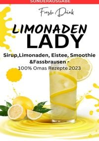 Produktbild: LIMONADEN LADY Sirup,Limonaden, Eistee, Smoothie &amp;Fassbrausen -100% Omas Rezepte 2023: Sirup-Kochbuch-Limonadenrezepte-Fruchtige Getr&auml;nke ... Reze