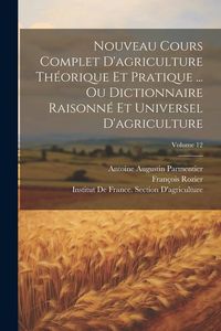 Produktbild: Nouveau Cours Complet D'agriculture Th&eacute;orique Et Pratique ... Ou Dictionnaire Raisonn&eacute; Et Universel D'agriculture; Volume 12