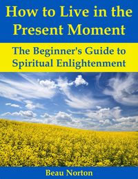 Produktbild: How to Live in the Present Moment: The Beginner's Guide to Spiritual Enlightenment