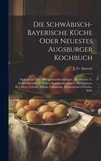 Produktbild: Die Schw&auml;bisch-bayerische K&uuml;che Oder Neuestes Augsburger Kochbuch: Enthaltend &Uuml;ber 900 Speisezubereitungen, Als: Fleisch- U. Fasten-speisen, D. Feinen