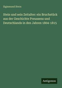Produktbild: Stein und sein Zeitalter: ein Bruchst&uuml;ck aus der Geschichte Preussens und Deutschlands in den Jahren 1804-1815