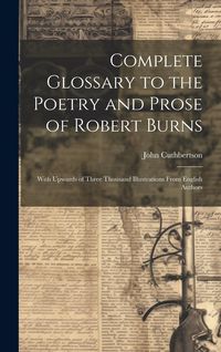 Produktbild: Complete Glossary to the Poetry and Prose of Robert Burns: With Upwards of Three Thousand Illustrations From English Authors