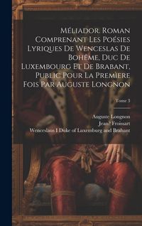 Produktbild: M&eacute;liador. Roman comprenant les po&eacute;sies lyriques de Wenceslas de Boh&ecirc;me, duc de Luxembourg et de Brabant, public pour la prem&igrave;ere fois par Auguste Long