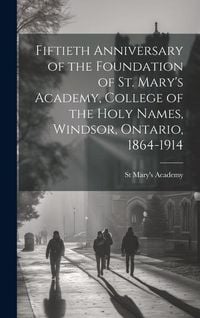 Produktbild: Fiftieth Anniversary of the Foundation of St. Mary's Academy, College of the Holy Names, Windsor, Ontario, 1864-1914