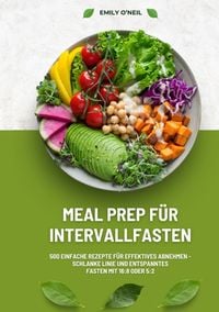 Produktbild: Meal Prep f&uuml;r Intervallfasten: 500 einfache Rezepte f&uuml;r effektives Abnehmen &ndash; Schlanke Linie und entspanntes Fasten mit 16:8 oder 5:2