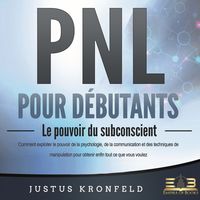 Produktbild: PNL POUR D&Eacute;BUTANTS - Le pouvoir du subconscient: Comment exploiter le pouvoir de la psychologie, de la communication et des techniques de manipulation pour obtenir enfin tout ce que vous voulez