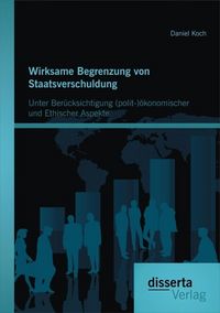 Produktbild: Wirksame Begrenzung von Staatsverschuldung: Unter Ber&uuml;cksichtigung (polit-)&ouml;konomischer und ethischer Aspekte