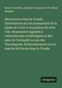 Produktbild: D&eacute;couvertes dans la Troade. Dissertations sur les monuments de la plaine de Troie et la position de cette ville. Monuments signal&eacute;s &agrave; l'attention des