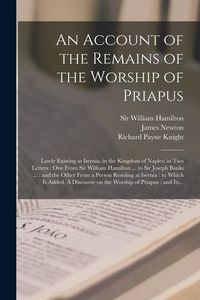 Produktbild: An Account of the Remains of the Worship of Priapus: Lately Existing at Isernia, in the Kingdom of Naples; in Two Letters: One From Sir William Hamilt