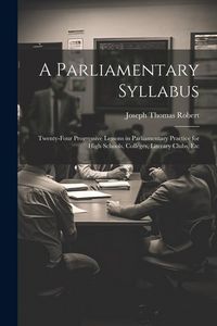 Produktbild: A Parliamentary Syllabus: Twenty-Four Progressive Lessons in Parliamentary Practice for High Schools, Colleges, Literary Clubs, Etc