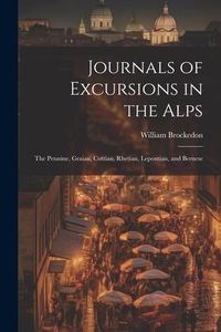 Produktbild: Journals of Excursions in the Alps: The Pennine, Graian, Cottian, Rhetian, Lepontian, and Bernese