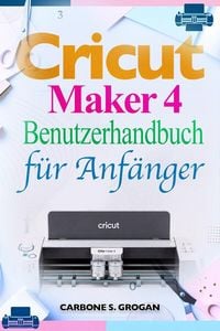 Produktbild: Cricut Maker 4 Benutzerhandbuch f&uuml;r Anf&auml;nger