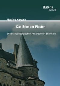 Produktbild: Das Erbe der Piasten: Die brandenburgischen Anspr&uuml;che in Schlesien