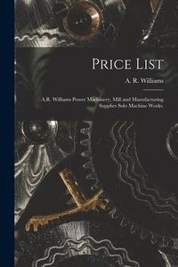 Produktbild: Price List [microform]: A.R. Williams Power Machinery, Mill and Manufacturing Supplies Solo Machine Works.