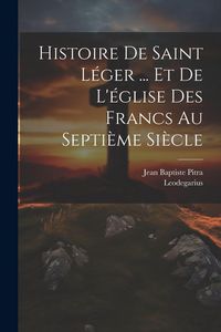 Produktbild: Histoire De Saint L&eacute;ger ... Et De L'&eacute;glise Des Francs Au Septi&egrave;me Si&egrave;cle