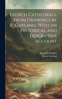 Produktbild: French Cathedrals. From Drawings by R. Garland, With an Historical and Descriptive Account