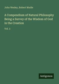 Produktbild: A Compendium of Natural Philosophy Being a Survey of the Wisdom of God in the Creation