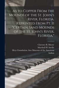 Produktbild: As to Copper From the Mounds of the St. John's River, Florida. Reprinted From Pt. II "Certain Sand Mounds of the St. John's River, Florida."