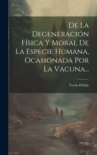 Produktbild: De La Degeneraci&oacute;n F&iacute;sica Y Moral De La Especie Humana, Ocasionada Por La Vacuna...