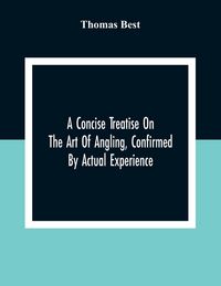 Produktbild: A Concise Treatise On The Art Of Angling, Confirmed By Actual Experience; Interspersed With Several New And Recent Discoveries, Forming A Complete Mus