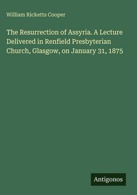 Produktbild: The Resurrection of Assyria. A Lecture Delivered in Renfield Presbyterian Church, Glasgow, on January 31, 1875